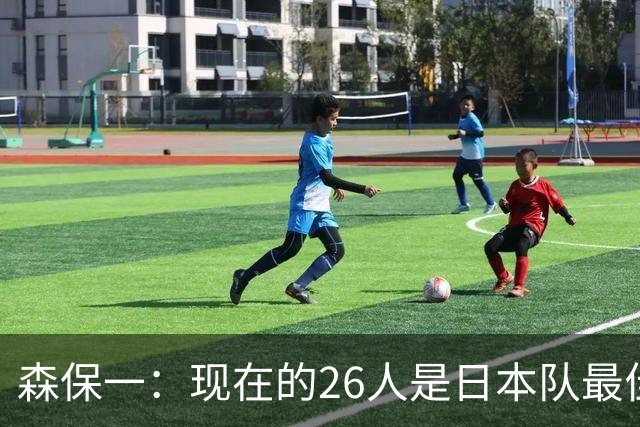 森保一：现在的26人是日本队最佳阵 接下来每场比赛都要全力取胜