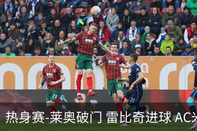 热身赛-莱奥破门 雷比奇进球 AC米兰5-0客场大捷